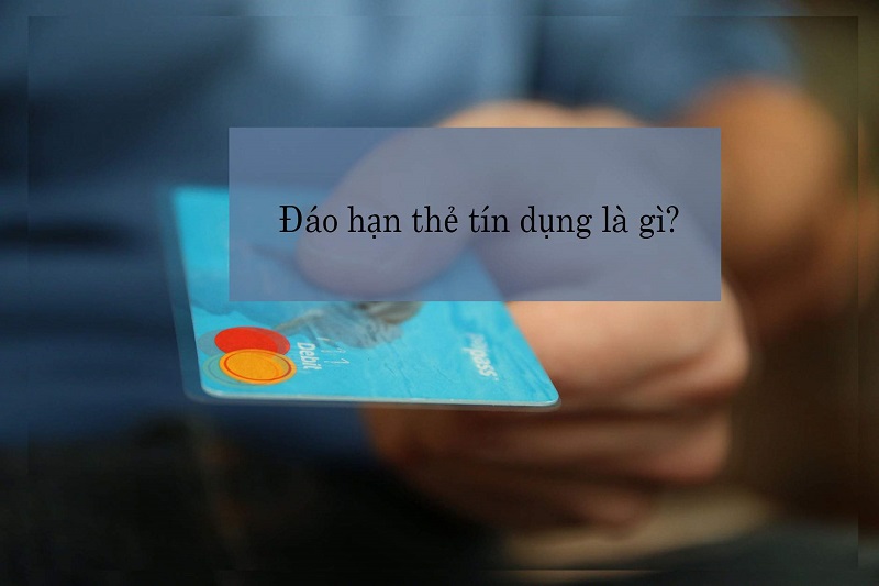 Đáo hạn thẻ tín dụng là gì?