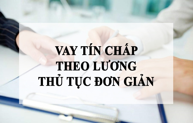 Vay tín chấp theo lương thủ tục đơn giản