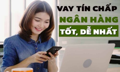 Vay tín chấp ngân hàng nào dễ nhất – Lãi suất tốt nhất 2024
